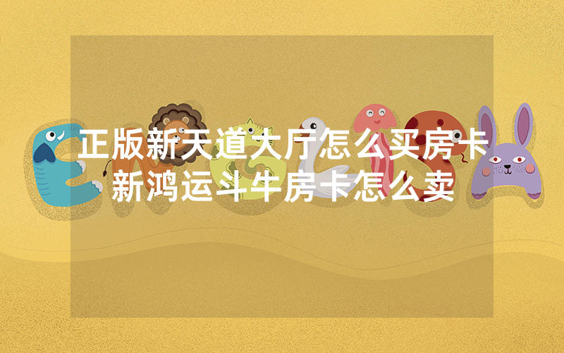 正版新天道大厅怎么买房卡新鸿运斗牛房卡怎么卖