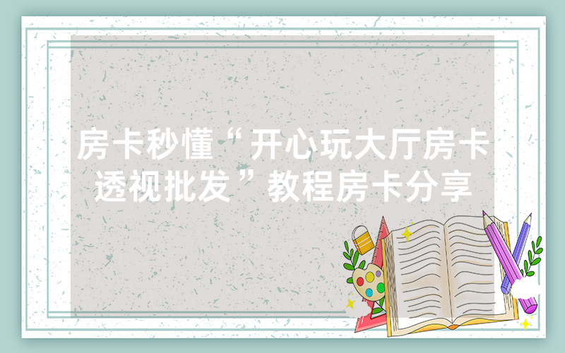 房卡秒懂“开心玩大厅房卡透视批发”教程房卡分享