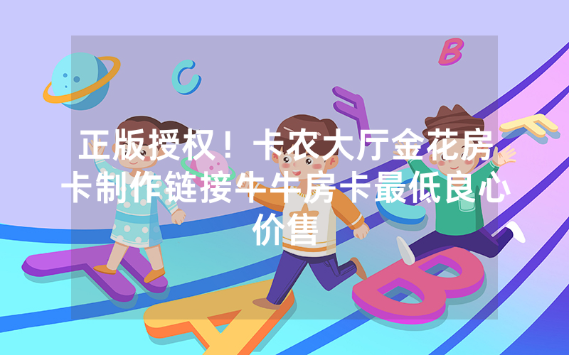 正版授权！卡农大厅金花房卡制作链接牛牛房卡最低良心价售
