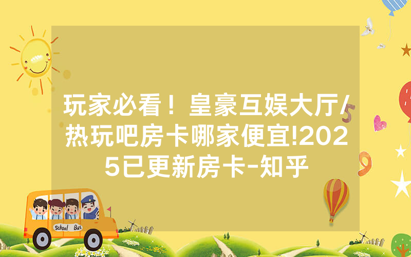 玩家必看！皇豪互娱大厅/热玩吧房卡哪家便宜!2025已更新房卡-知乎