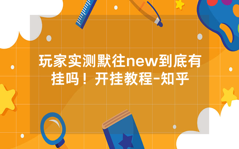 玩家实测默往new到底有挂吗！开挂教程-知乎