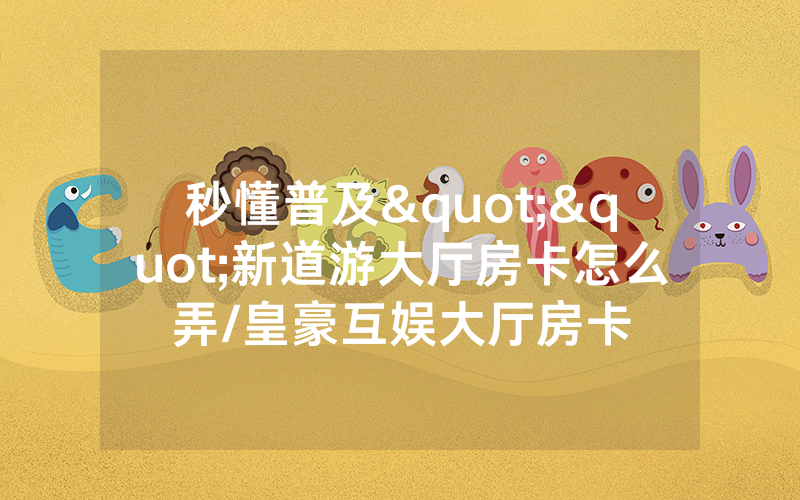 秒懂普及""新道游大厅房卡怎么弄/皇豪互娱大厅房卡