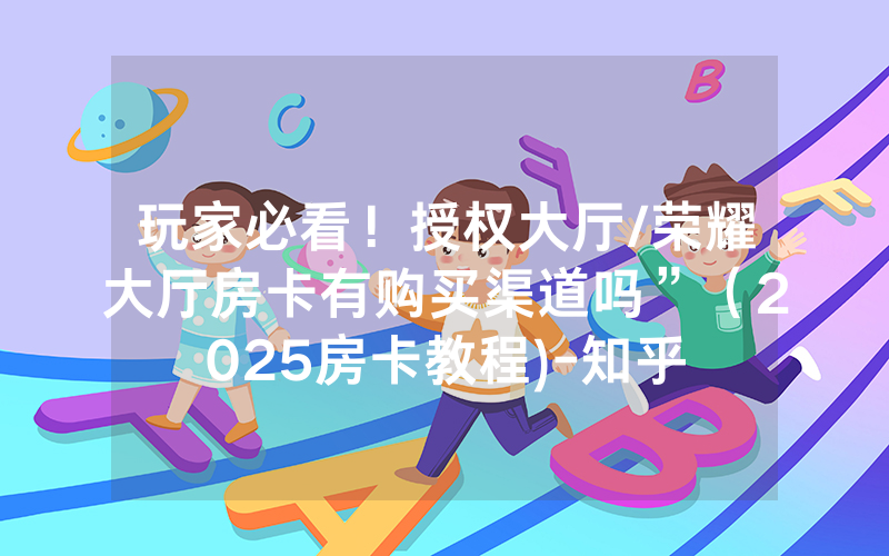 玩家必看！授权大厅/荣耀大厅房卡有购买渠道吗”（2025房卡教程)-知乎
