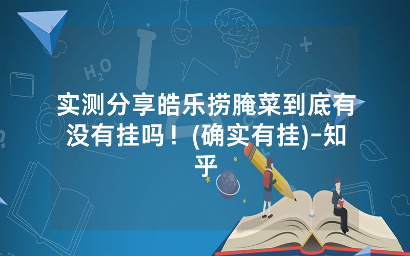 实测分享皓乐捞腌菜到底有没有挂吗！(确实有挂)-知乎