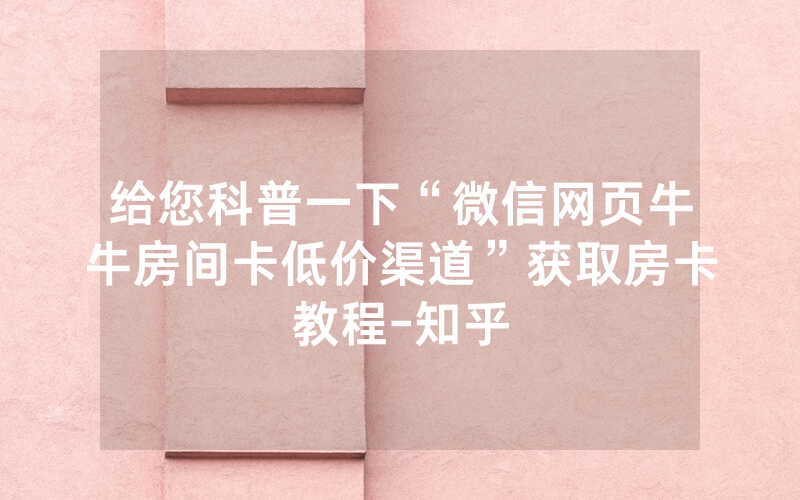 给您科普一下“微信网页牛牛房间卡低价渠道”获取房卡教程-知乎