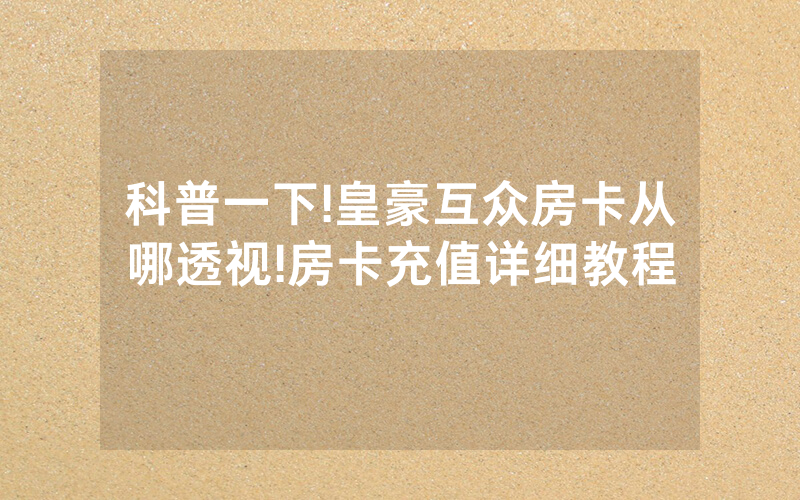 科普一下!皇豪互众房卡从哪透视!房卡充值详细教程