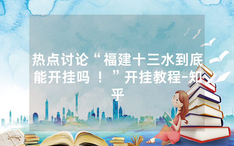 热点讨论“福建十三水到底能开挂吗 ！”开挂教程-知乎