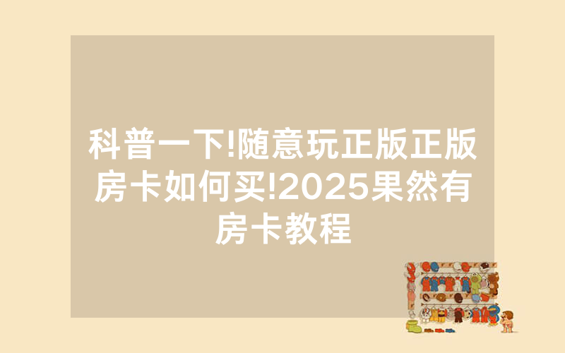 科普一下!随意玩正版正版房卡如何买!2025果然有房卡教程
