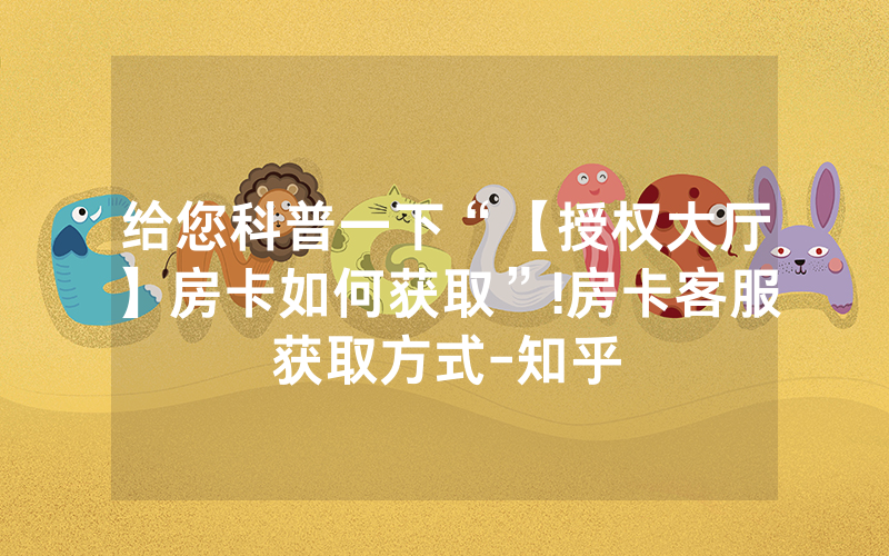 给您科普一下“【授权大厅】房卡如何获取”!房卡客服获取方式-知乎