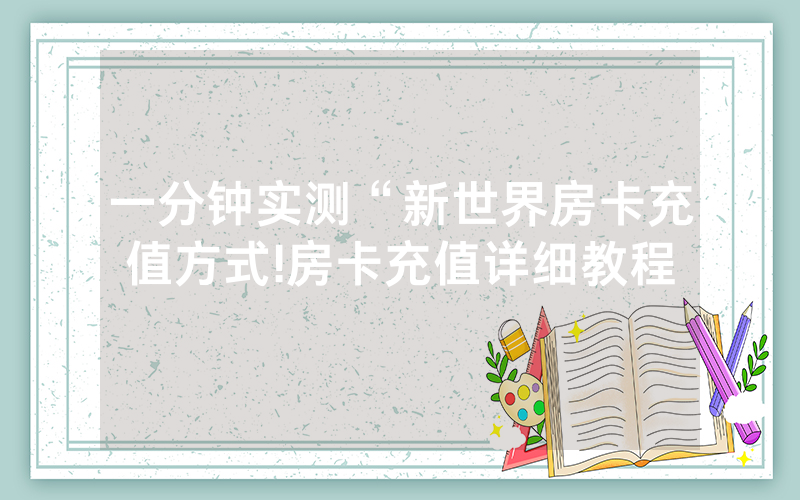 一分钟实测“新世界房卡充值方式!房卡充值详细教程