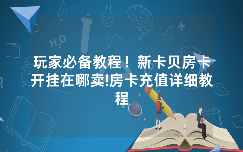 玩家必备教程！新卡贝房卡开挂在哪卖!房卡充值详细教程