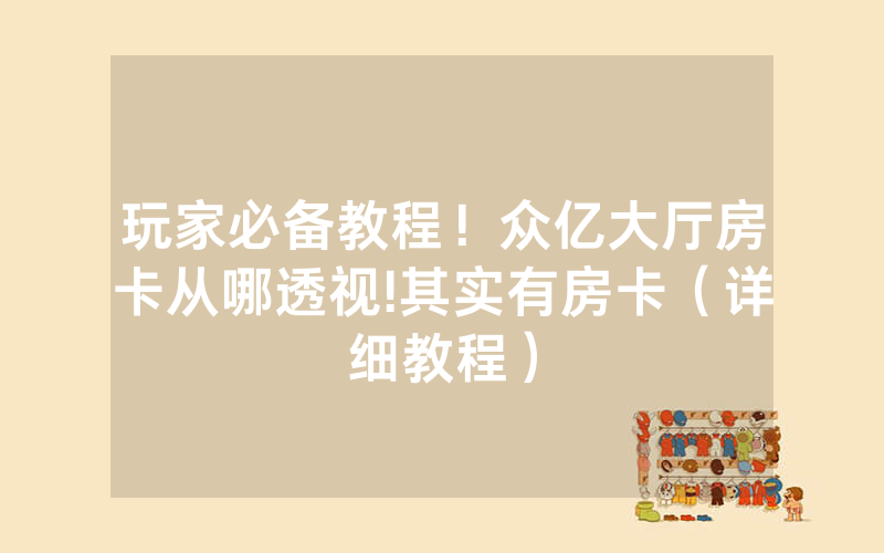 玩家必备教程！众亿大厅房卡从哪透视!其实有房卡（详细教程）