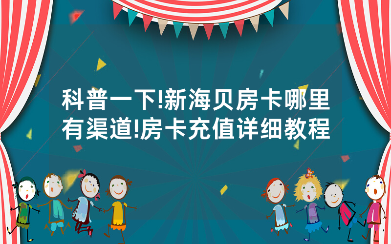 科普一下!新海贝房卡哪里有渠道!房卡充值详细教程