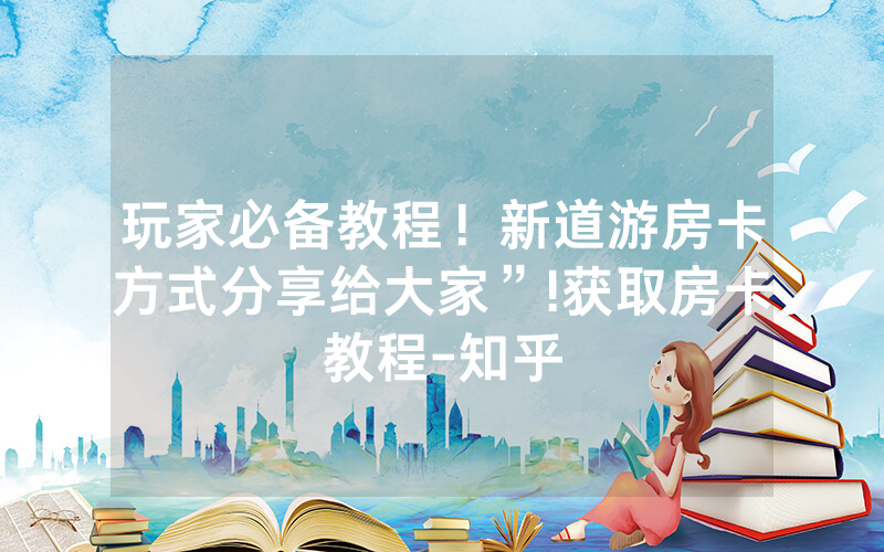 玩家必备教程！新道游房卡方式分享给大家”!获取房卡教程-知乎