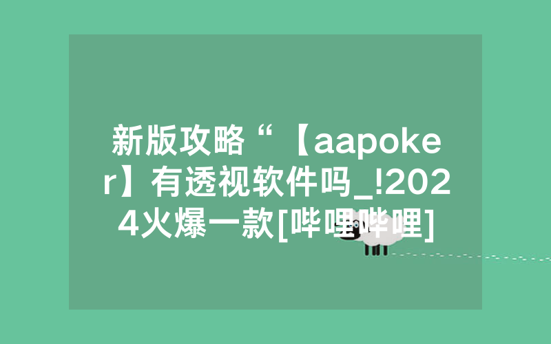新版攻略“【aapoker】有透视软件吗_!2024火爆一款[哔哩哔哩]