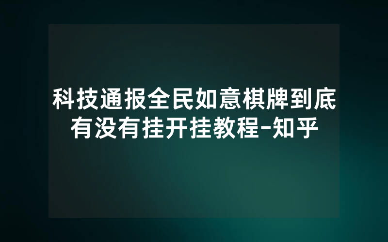 科技通报全民如意棋牌到底有没有挂开挂教程-知乎