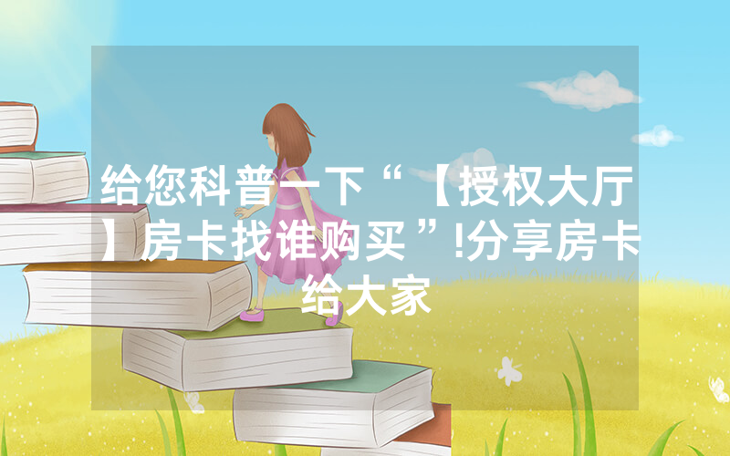 给您科普一下“【授权大厅】房卡找谁购买”!分享房卡给大家