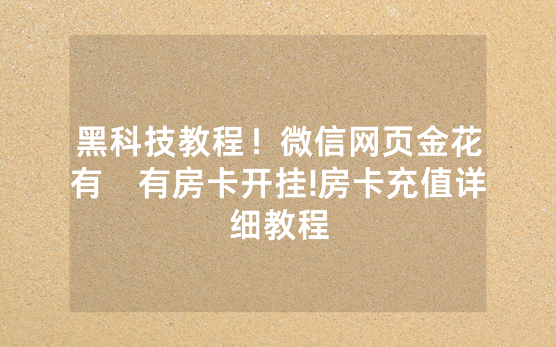 黑科技教程！微信网页金花有沒有房卡开挂!房卡充值详细教程