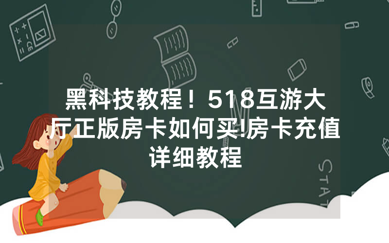 黑科技教程！518互游大厅正版房卡如何买!房卡充值详细教程