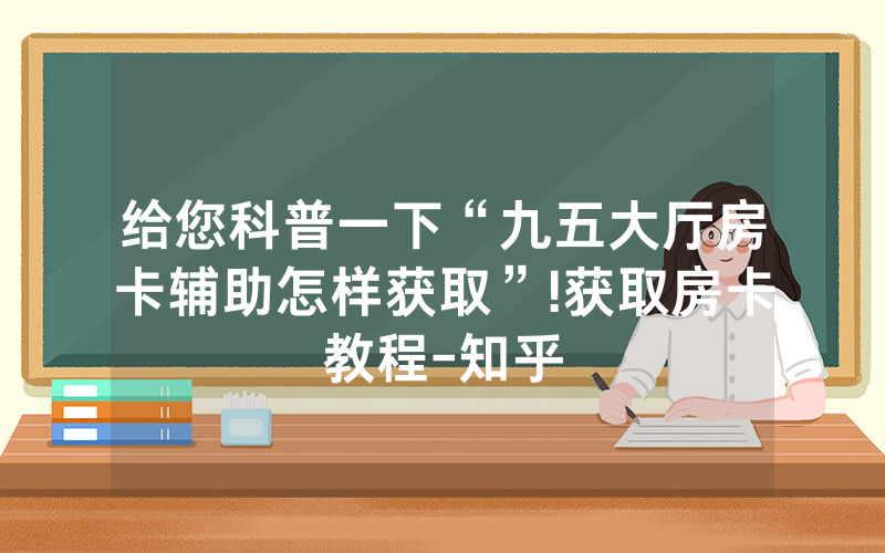 给您科普一下“九五大厅房卡辅助怎样获取”!获取房卡教程-知乎