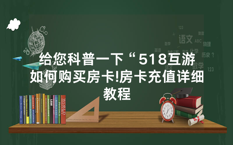 给您科普一下“518互游如何购买房卡!房卡充值详细教程