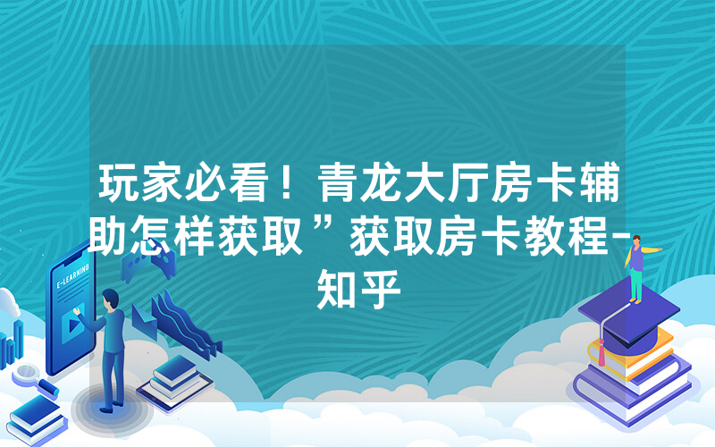 玩家必看！青龙大厅房卡辅助怎样获取”获取房卡教程-知乎