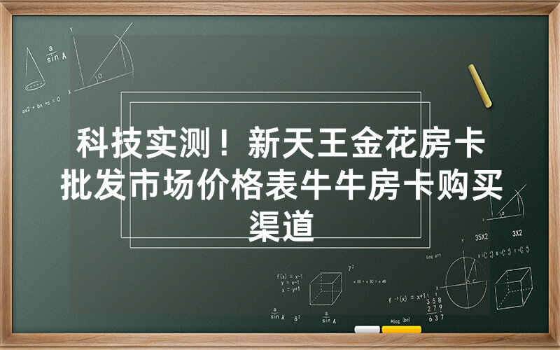 科技实测！新天王金花房卡批发市场价格表牛牛房卡购买渠道