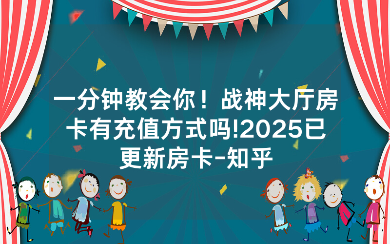 一分钟教会你！战神大厅房卡有充值方式吗!2025已更新房卡-知乎
