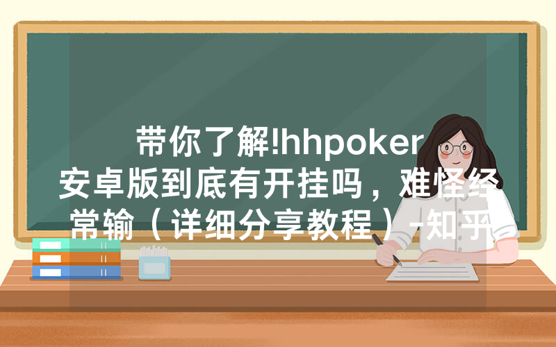 带你了解!hhpoker安卓版到底有开挂吗，难怪经常输（详细分享教程）-知乎