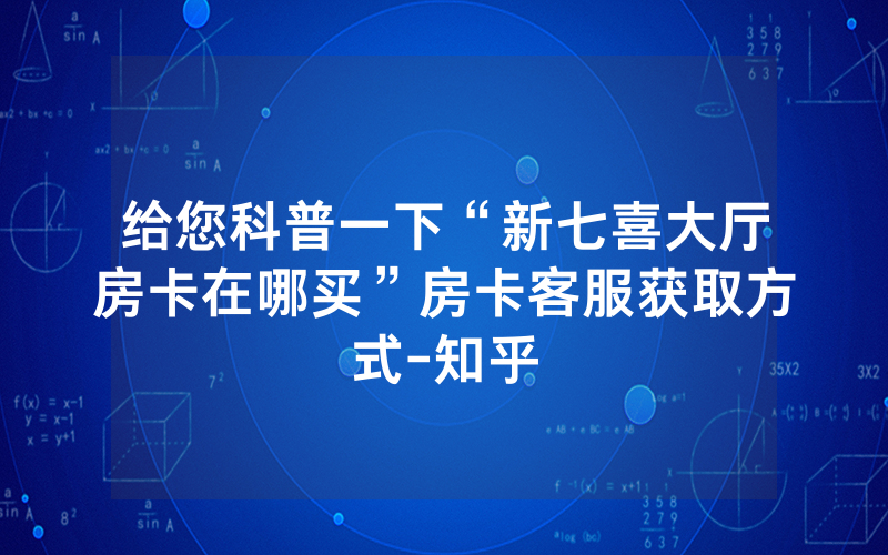 给您科普一下“新七喜大厅房卡在哪买”房卡客服获取方式-知乎