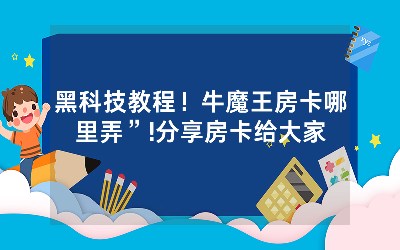 黑科技教程！牛魔王房卡哪里弄”!分享房卡给大家