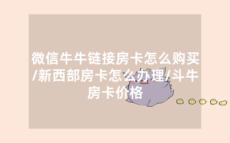 微信牛牛链接房卡怎么购买/新西部房卡怎么办理/斗牛房卡价格