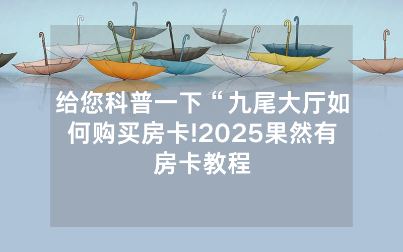 给您科普一下“九尾大厅如何购买房卡!2025果然有房卡教程