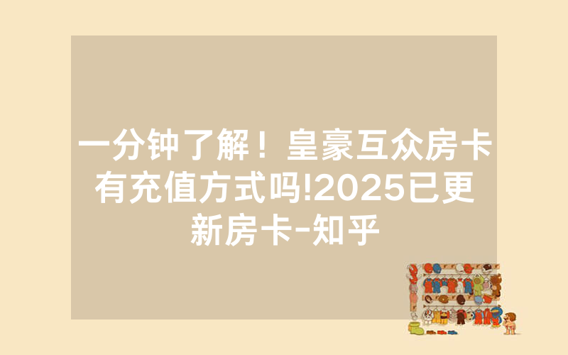一分钟了解！皇豪互众房卡有充值方式吗!2025已更新房卡-知乎