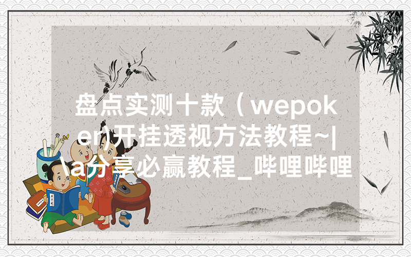 盘点实测十款（wepoker)开挂透视方法教程~|\a分享必赢教程_哔哩哔哩