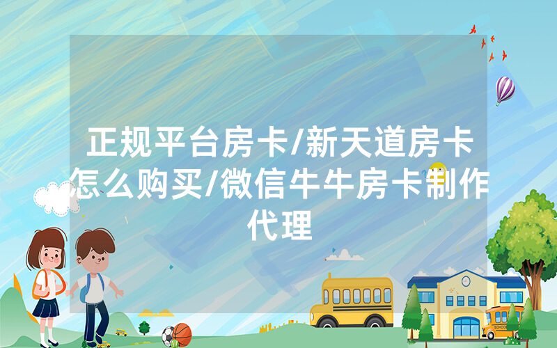 正规平台房卡/新天道房卡怎么购买/微信牛牛房卡制作代理