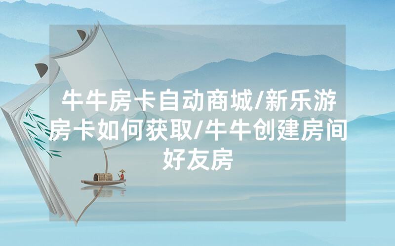 牛牛房卡自动商城/新乐游房卡如何获取/牛牛创建房间好友房