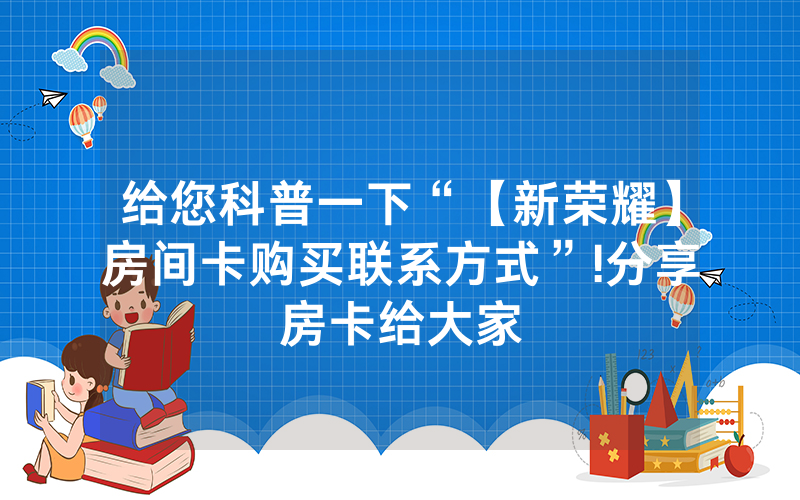 给您科普一下“【新荣耀】房间卡购买联系方式”!分享房卡给大家