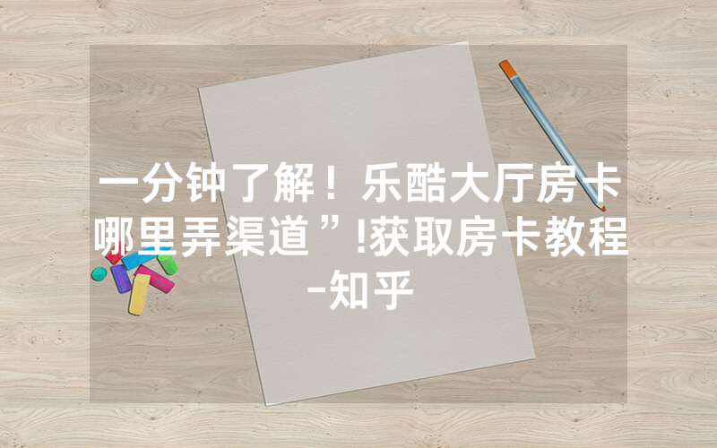 一分钟了解！乐酷大厅房卡哪里弄渠道”!获取房卡教程-知乎