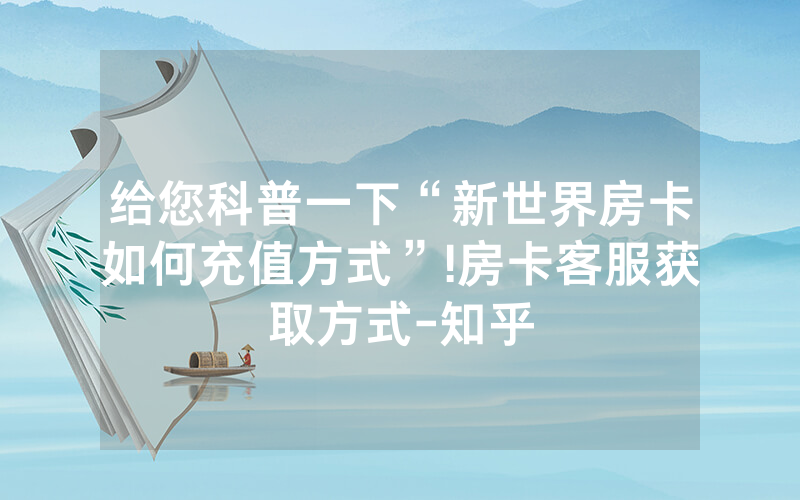给您科普一下“新世界房卡如何充值方式”!房卡客服获取方式-知乎