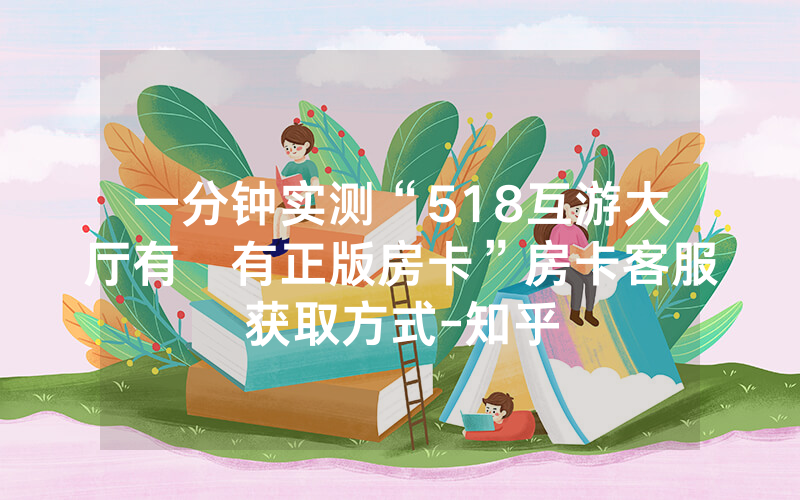 一分钟实测“518互游大厅有沒有正版房卡”房卡客服获取方式-知乎
