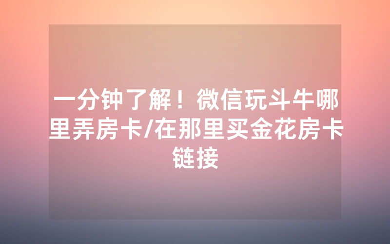 一分钟了解！微信玩斗牛哪里弄房卡/在那里买金花房卡链接
