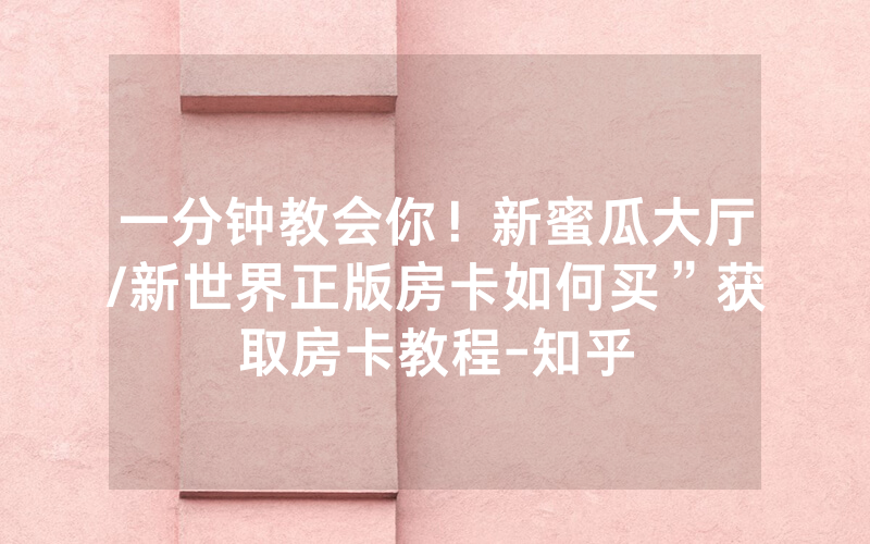 一分钟教会你！新蜜瓜大厅/新世界正版房卡如何买”获取房卡教程-知乎