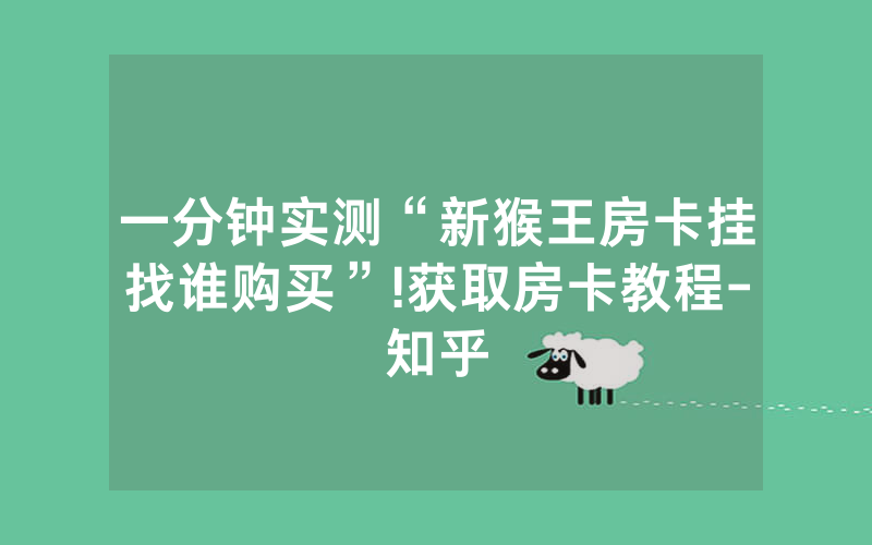 一分钟实测“新猴王房卡挂找谁购买”!获取房卡教程-知乎