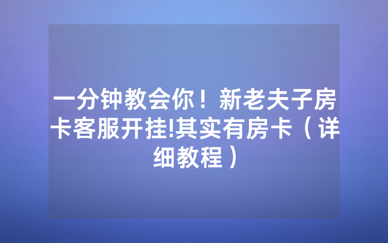 一分钟教会你！新老夫子房卡客服开挂!其实有房卡（详细教程）