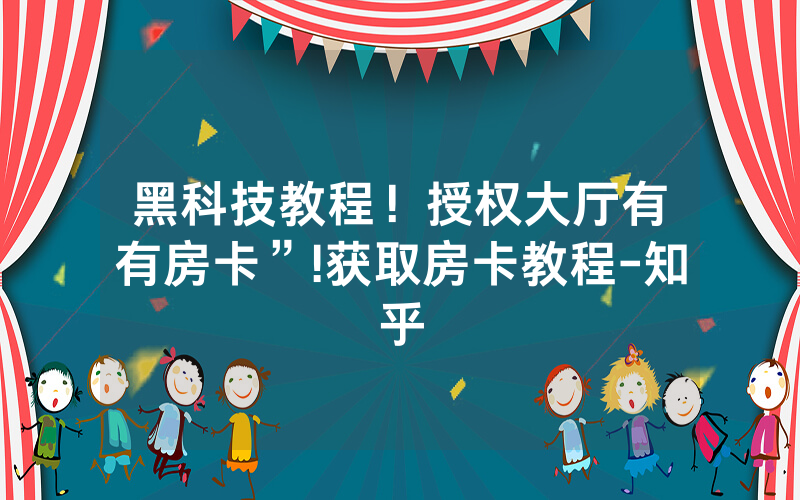 黑科技教程！授权大厅有沒有房卡”!获取房卡教程-知乎