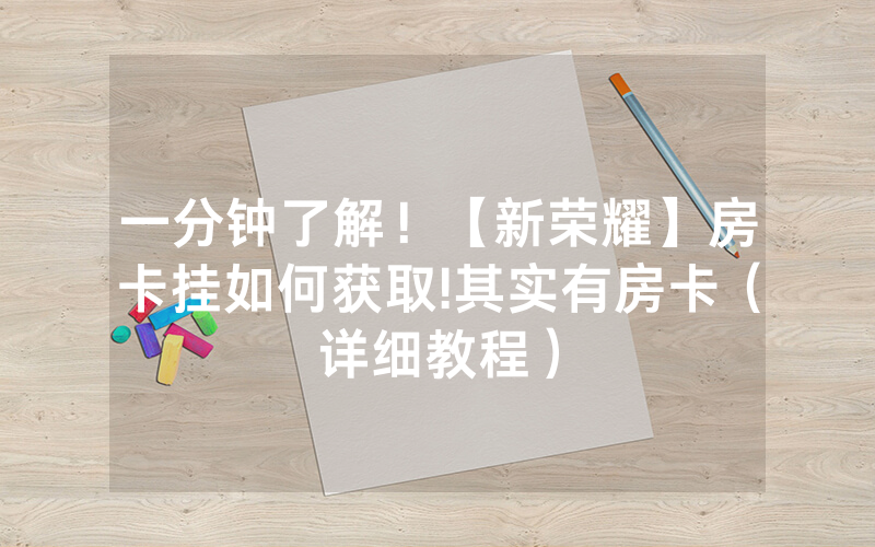 一分钟了解！【新荣耀】房卡挂如何获取!其实有房卡（详细教程）