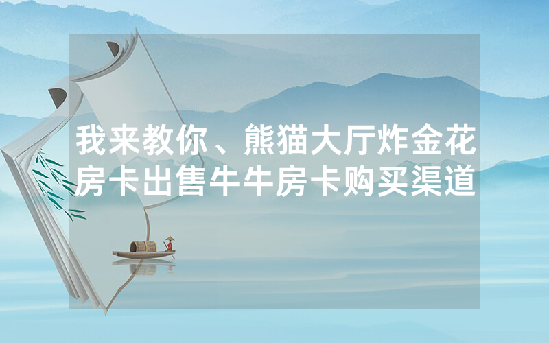 我来教你、熊猫大厅炸金花房卡出售牛牛房卡购买渠道