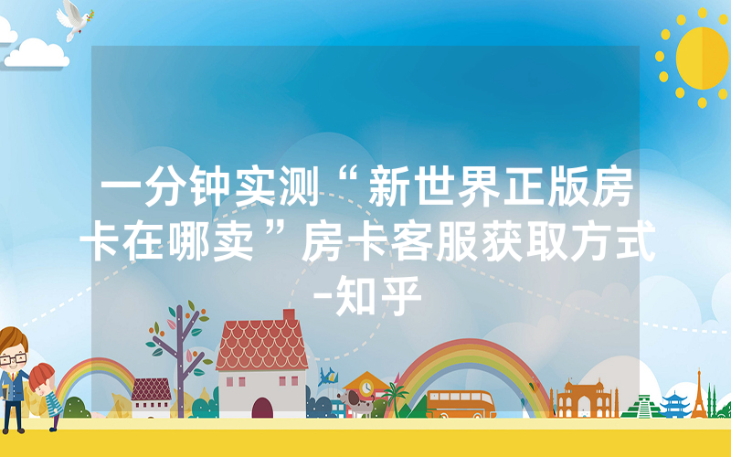 一分钟实测“新世界正版房卡在哪卖”房卡客服获取方式-知乎