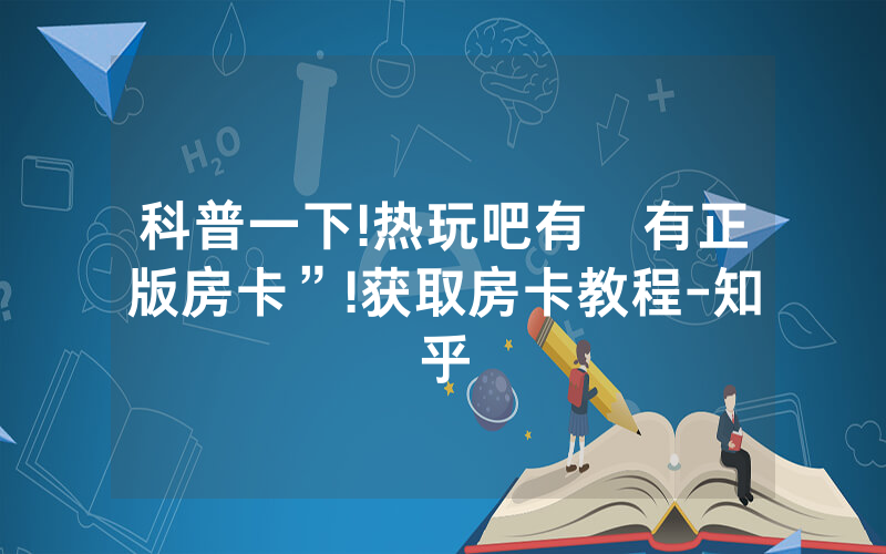 科普一下!热玩吧有沒有正版房卡”!获取房卡教程-知乎